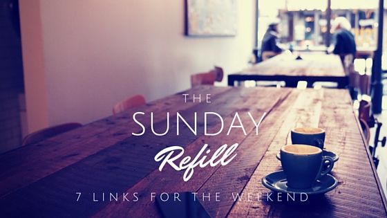 The Sunday Refill – 7 Links for the Weekend (10/4/16)