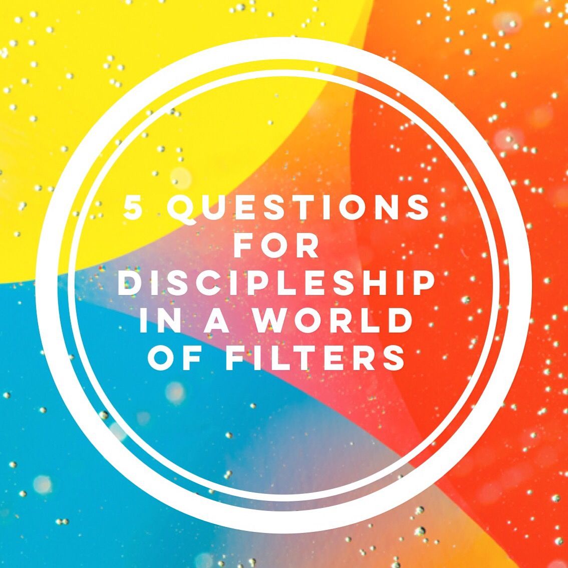 5 Questions for Discipleship in a World of a Filters