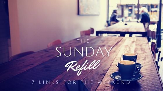The Sunday Refill – 7 Links for the Weekend (29/5/16)