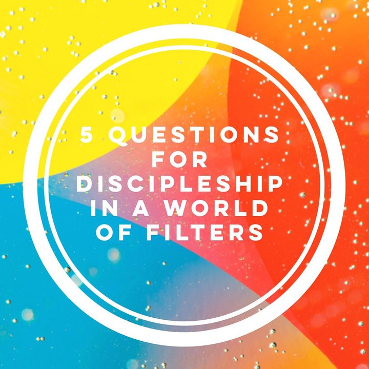 5 Questions for Discipleship in a World of a Filters